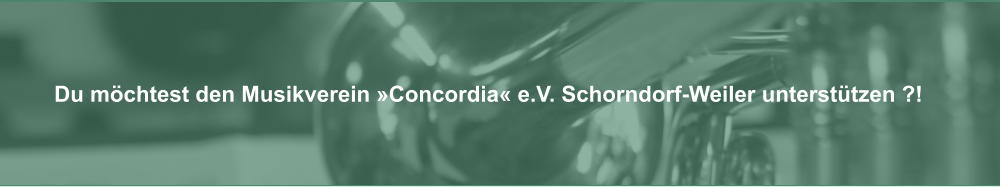 Du m�chtest den Musikverein �Concordia� e.V. Schorndorf-Weiler unterst�tzen ?!